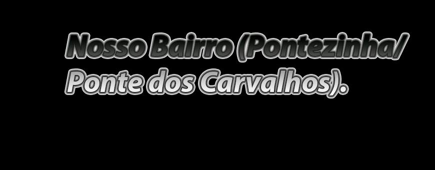 Nosso Bairro ( Pontezinha/Ponte dos Carvalhos)